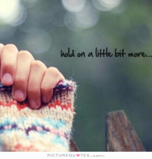 Hold on a little bit more Picture Quote #1