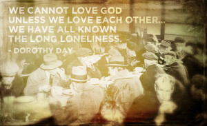Dorothy Day: We cannot love GOD unless we love each other
