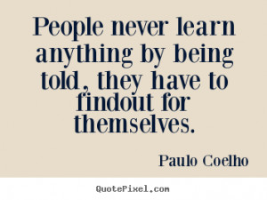 Quotes about life - People never learn anything by being told,..