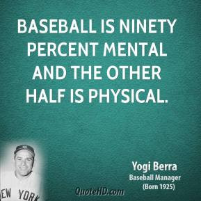 Yogi Berra - Baseball is ninety percent mental and the other half is ...