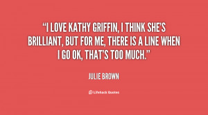 quote-Julie-Brown-i-love-kathy-griffin-i-think-shes-119143.png