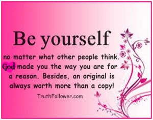 Be yourself no matter what other people think. God made you the way ...