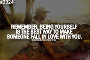 ... being yourself is the best way to make someone fall in love with you