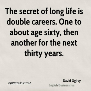 The secret of long life is double careers. One to about age sixty ...