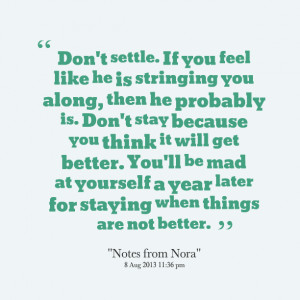 ... be mad at yourself a year later for staying when things are not better