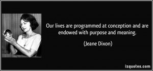 ... at conception and are endowed with purpose and meaning. - Jeane Dixon