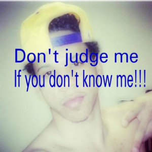 Don't judge me if you don't know me!!!