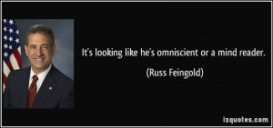 It's looking like he's omniscient or a mind reader. - Russ Feingold