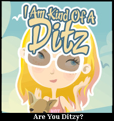 Have you been a ditz for years or just a little while? Howold are you?