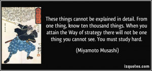 ... be one thing you cannot see. You must study hard. - Miyamoto Musashi