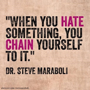 When you hate something, you chain yourself to it.”