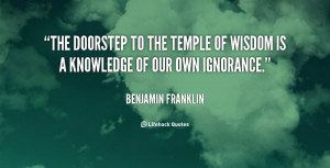 The doorstep to the temple of wisdom is a knowledge of our own ...