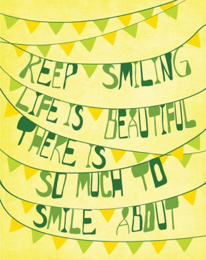 Keep smiling life is beautiful there is so much to smile about