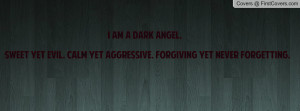 am a dark angel. Sweet yet evil. Calm yet aggressive. Forgiving yet ...