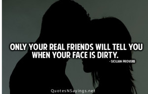 Only your real friends will tell you when your face is dirty.