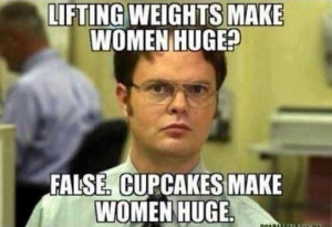 Lifting weights make women huge? False. Cupcakes make women huge.