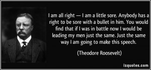 ... Just the same way I am going to make this speech. - Theodore Roosevelt