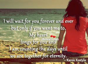 ... wait for you forever and ever but only if you want me to. My heart