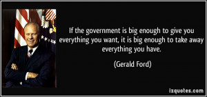 ... want, it is big enough to take away everything you have. - Gerald Ford