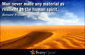 Man never made any material as resilient as the human spirit.