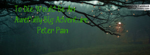 to die would be an awefully big adventure. - peter pan , Pictures