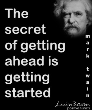 ... Quote The secret of getting ahead is getting started - Mark Twain