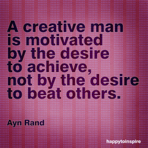 ... not by the desire to beat others ayn rand copy Being Creative Quotes