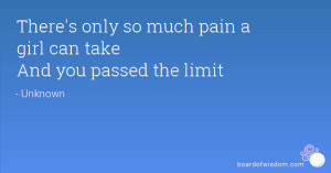 There's only so much pain a girl can take And you passed the limit