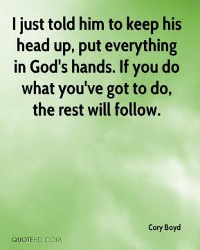 just told him to keep his head up, put everything in God's hands. If ...