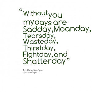 Quotes Picture: without you my days are sadday,moanday, tearsday ...