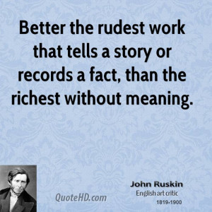Better the rudest work that tells a story or records a fact, than the ...