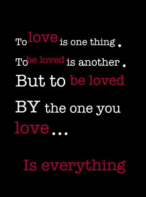 one thing. To be loves is another. But to be loved by the one you love ...