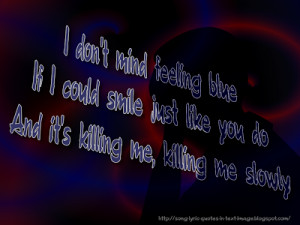 ... blue if i could smile just like you do and it s killing me killing