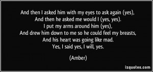 ... his heart was going like mad. Yes, I said yes, I will, yes. - Amber