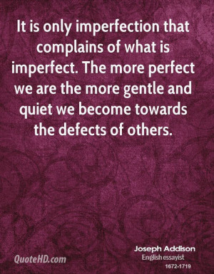 It is only imperfection that complains of what is imperfect. The more ...