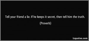 ... lie. If he keeps it secret, then tell him the truth. - Proverbs