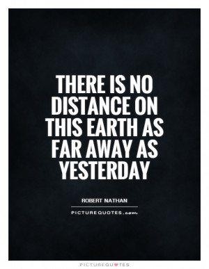 ... is no distance on this Earth as far away as yesterday Picture Quote #1