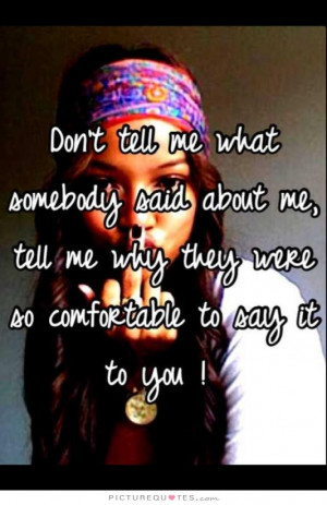 Don't tell me what somebody said about me, tell me why they were so ...