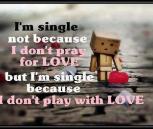 ... don't pray for love But I'm single because I don't play with Love