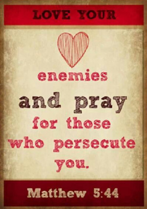 Pray for your enemies.