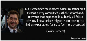 ... to find an explanation, for us to feel more protected. - Javier Bardem