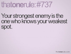 Your strongest enemy is the one who knows your weakest spot.