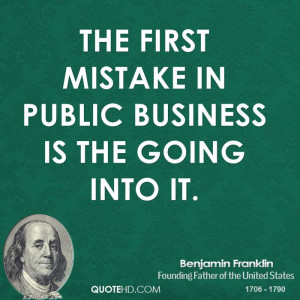 The first mistake in public business is the going into it.