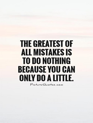 The greatest of all mistakes is to do nothing because you can only do ...