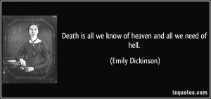 Death is all we know of heaven and all we need of hell. - Emily ...