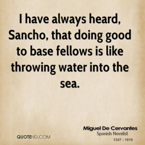 have always heard, Sancho, that doing good to base fellows is like ...