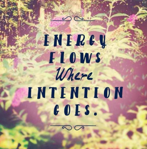 Energy Flows Where Intention Goes!