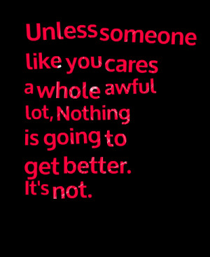 Quotes Picture: unless someone like you cares a whole awful lot ...