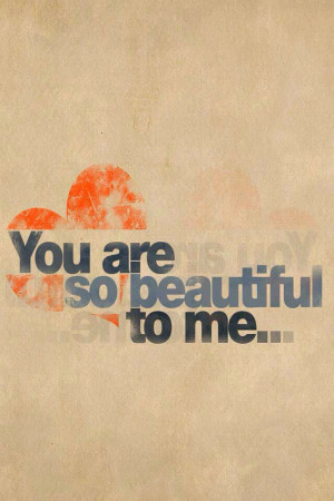 You are so beautiful to me...