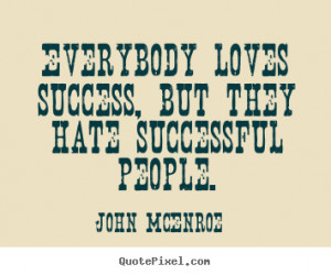 Quote about success - Everybody loves success, but they hate ...